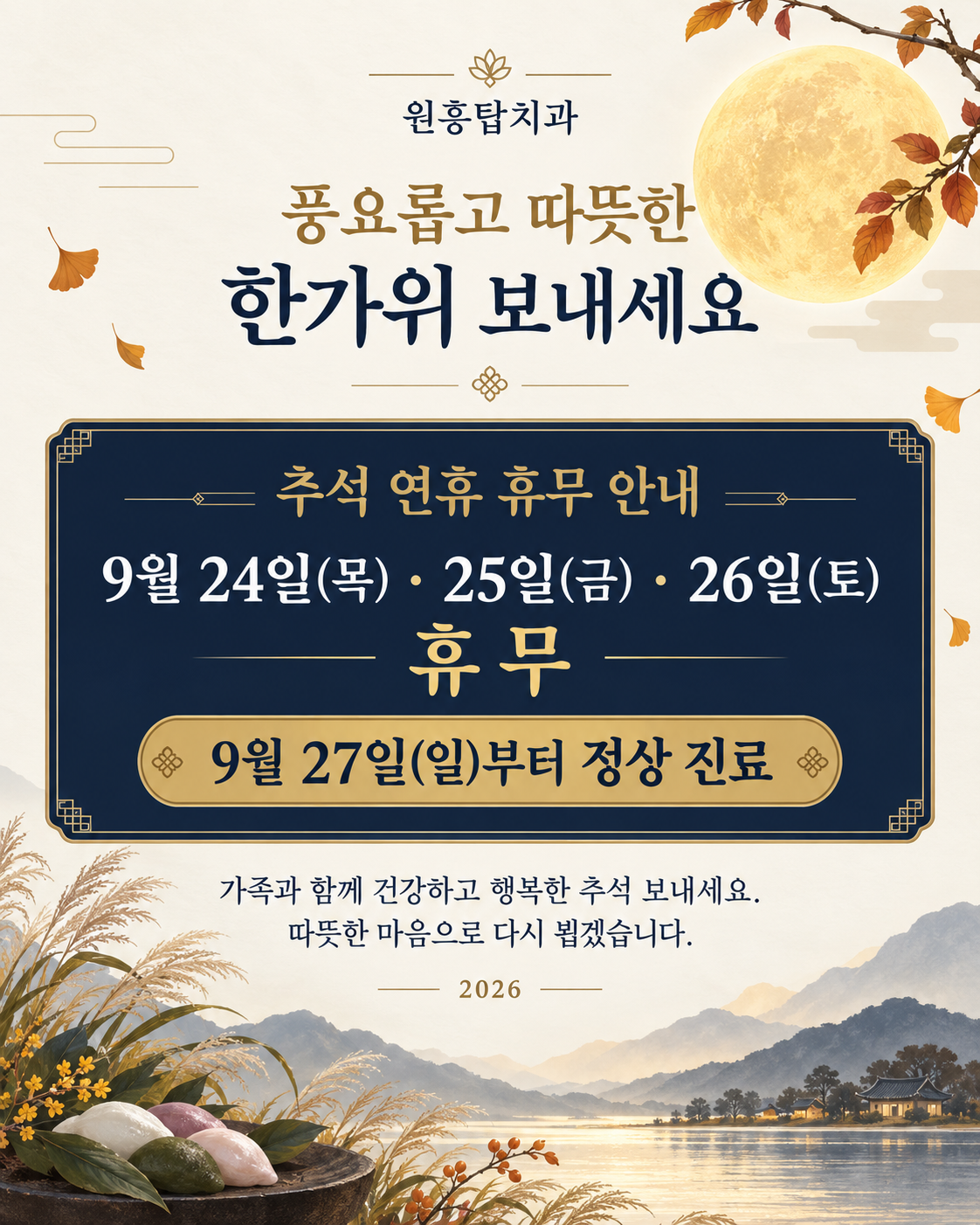 원흥탑치과. 풍요롭고 따뜻한 한가위 보내세요. 추석 연휴 휴무 안내. 2026년 9월 24일 목요일, 25일 금요일, 26일 토요일 휴무. 9월 27일 일요일부터 정상 진료. 가족과 함께 건강하고 행복한 추석 보내세요. 따뜻한 마음으로 다시 뵙겠습니다.